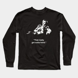 That Really Got Out Of Hand. Long Sleeve T-Shirt